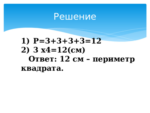 Решение Р=3+3+3+3=12 3 х4=12(см)  Ответ: 12 см – периметр квадрата.   