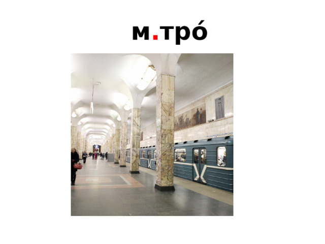  м . тро́ 