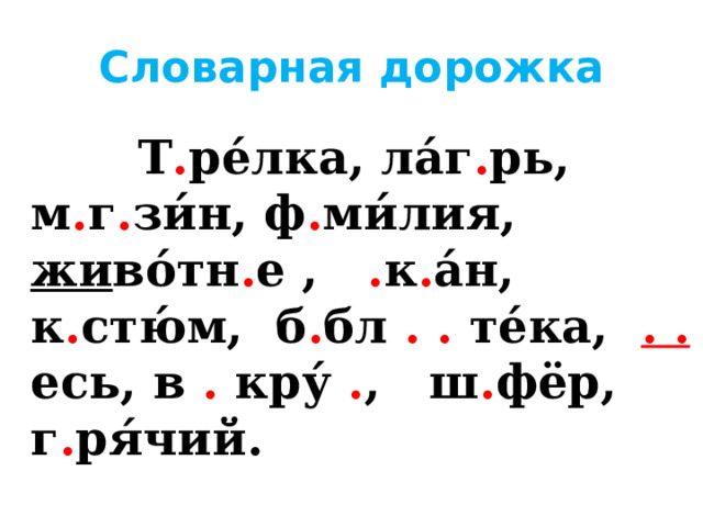 Словарная дорожка  Т . ре́лка, ла́г . рь, м . г . зи́н, ф . ми́лия, жи во́тн . е , . к . а́н, к . стю́м, б . бл . . те́ка, . . есь, в . кру́ . , ш . фёр, г . ря́чий. 
