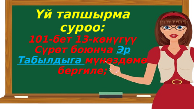 Үй тапшырма суроо:  101-бет 13-көнүгүү  Сүрөт боюнча Эр Табылдыга мүнөздөмө бергиле;   