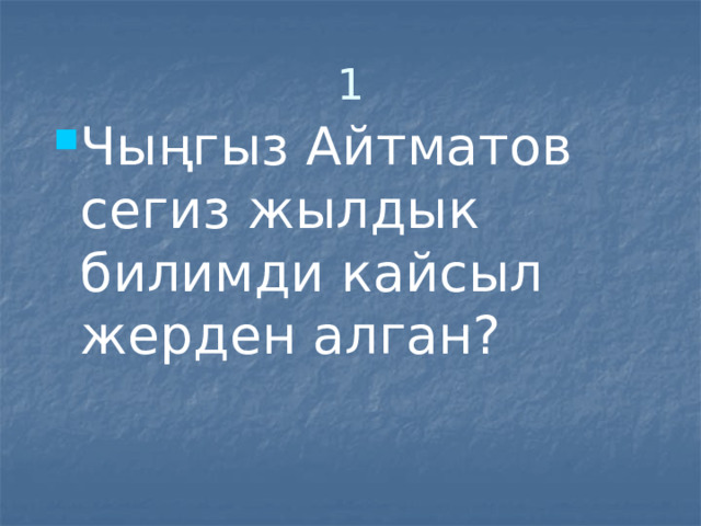 1 Чыңгыз Айтматов сегиз жылдык билимди кайсыл жерден алган? 
