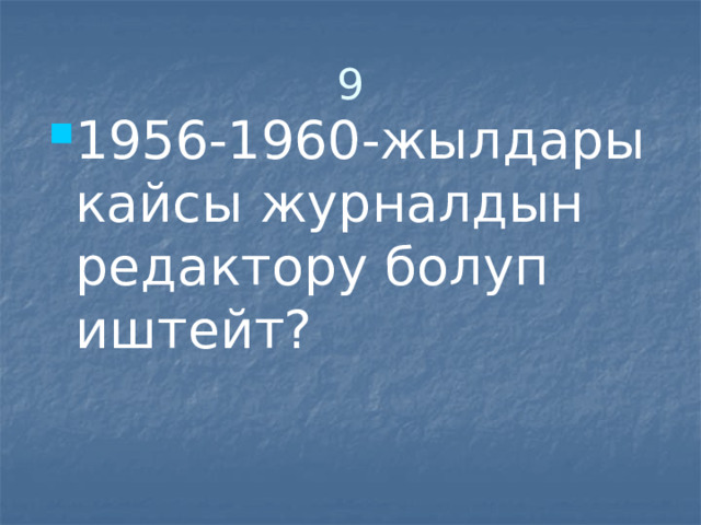 9 1956-1960-жылдары кайсы журналдын редактору болуп иштейт? 