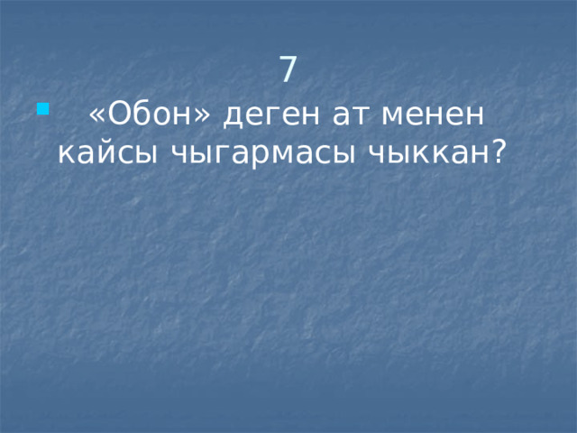 7  «Обон» деген ат менен кайсы чыгармасы чыккан? 
