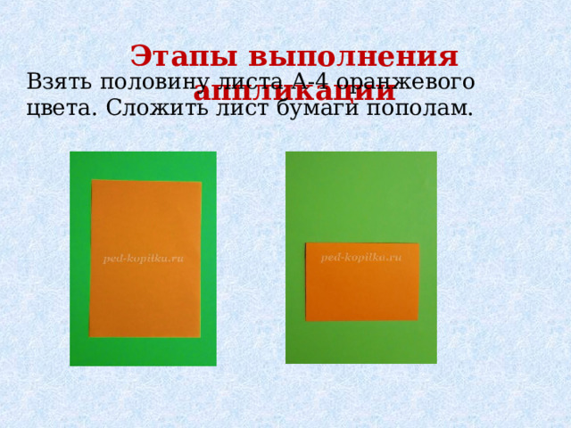Этапы выполнения аппликации Взять половину листа А-4 оранжевого цвета. Сложить лист бумаги пополам. 