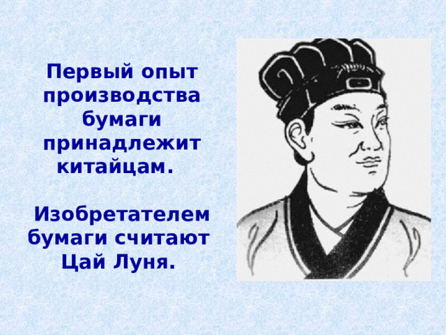 Первый опыт производства бумаги принадлежит китайцам.  Изобретателем бумаги считают Цай Луня. 