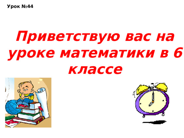 Урок №44 Приветствую вас на уроке математики в 6 классе      