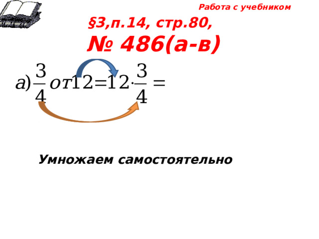 Работа с учебником §3,п.14, стр.80, № 486(а-в) Умножаем самостоятельно 