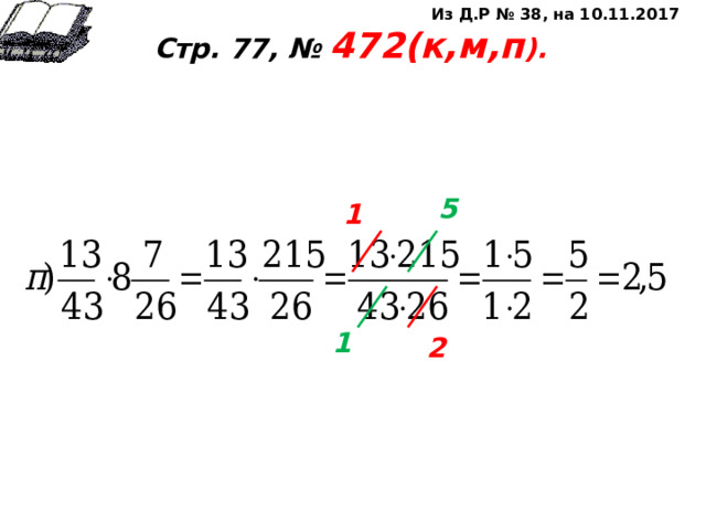 Из Д.Р № 38, на 10.11.2017 Стр. 77, № 472(к,м,п ).       5 1 1 2 