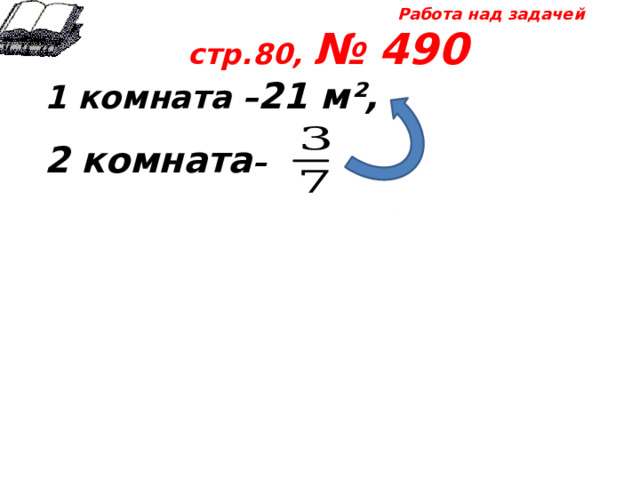Работа над задачей стр.80, № 490 1 комната – 21 м²,  2 комната – 
