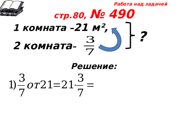 Работа над задачей стр.80, № 490 1 комната – 21 м²,  2 комната –  Решение:   ? 