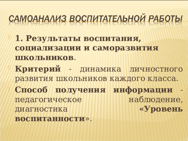 1. Результаты воспитания, социализации и саморазвития школьников . Критерий - динамика личностного развития школьников каждого класса. Способ получения информации - педагогическое наблюдение, диагностика «Уровень воспитанности ».  
