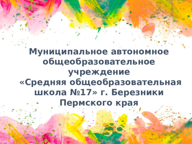 Муниципальное автономное общеобразовательное учреждение  «Средняя общеобразовательная школа №17» г. Березники Пермского края 