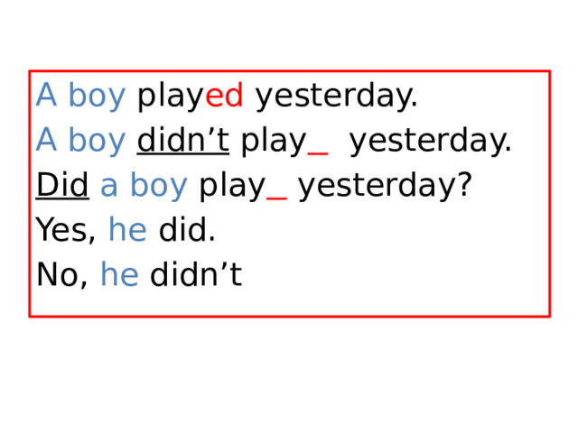 A boy play ed yesterday. A boy didn’t  play  yesterday. Did  a boy play  yesterday? Yes, he did. No, he didn’t 