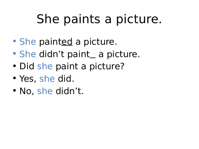 She paints a picture. She paint ed a picture. She didn’t paint  a picture. Did she paint a picture? Yes, she did. No, she didn’t. 