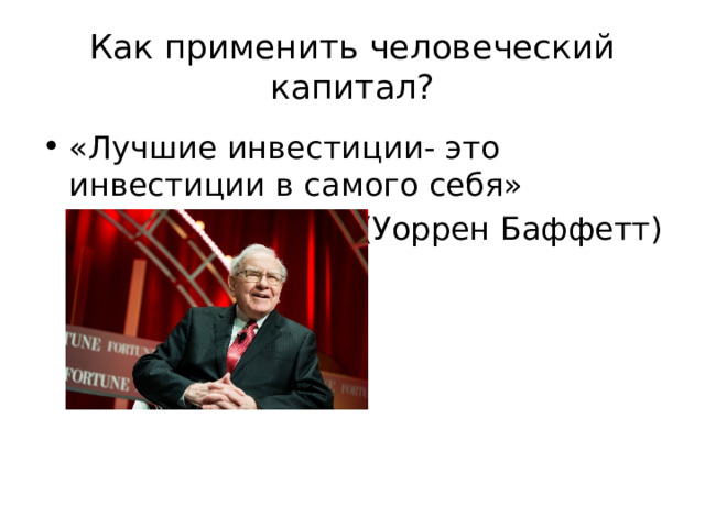 Как применить человеческий капитал? «Лучшие инвестиции- это инвестиции в самого себя» (Уоррен Баффетт) 