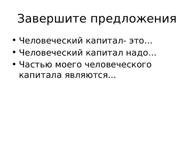 Завершите предложения Человеческий капитал- это… Человеческий капитал надо… Частью моего человеческого капитала являются… 