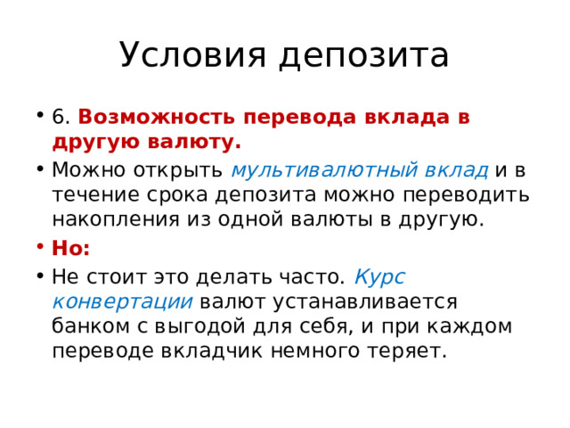 Условия депозита 6. Возможность перевода вклада в другую валюту. Можно открыть мультивалютный вклад и в течение срока депозита можно переводить накопления из одной валюты в другую. Но: Не стоит это делать часто. Курс конвертации валют устанавливается банком с выгодой для себя, и при каждом переводе вкладчик немного теряет. 