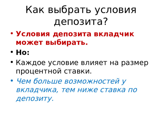 Как выбрать условия депозита? Условия депозита вкладчик может выбирать. Но: Каждое условие влияет на размер процентной ставки. Чем больше возможностей у вкладчика, тем ниже ставка по депозиту. 