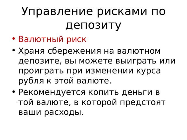 Управление рисками по депозиту Валютный риск Храня сбережения на валютном депозите, вы можете выиграть или проиграть при изменении курса рубля к этой валюте. Рекомендуется копить деньги в той валюте, в которой предстоят ваши расходы. 