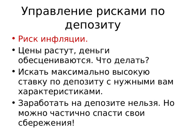 Управление рисками по депозиту Риск инфляции. Цены растут, деньги обесцениваются. Что делать? Искать максимально высокую ставку по депозиту с нужными вам характеристиками. Заработать на депозите нельзя. Но можно частично спасти свои сбережения! 