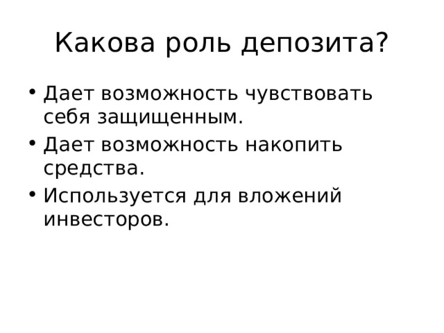 Какова роль депозита? Дает возможность чувствовать себя защищенным. Дает возможность накопить средства. Используется для вложений инвесторов. 