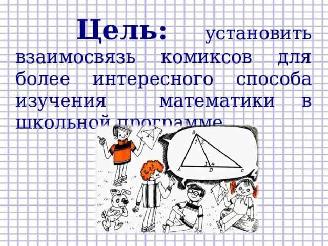  Цель: установить взаимосвязь комиксов для более интересного способа изучения математики в школьной программе.  