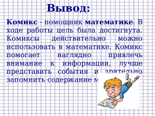 Вывод: Комикс - помощник математике . В ходе работы цель была достигнута. Комиксы действительно можно использовать в математике. Комикс помогает наглядно привлечь внимание к информации, лучше представить события и зрительно запомнить содержание материала.  