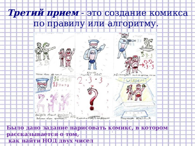 Третий прием - это создание комикса по правилу или алгоритму. том, как найти НОД двух чисел. Было дано задание нарисовать комикс, в котором рассказывается о том,  как найти НОД двух чисел .  