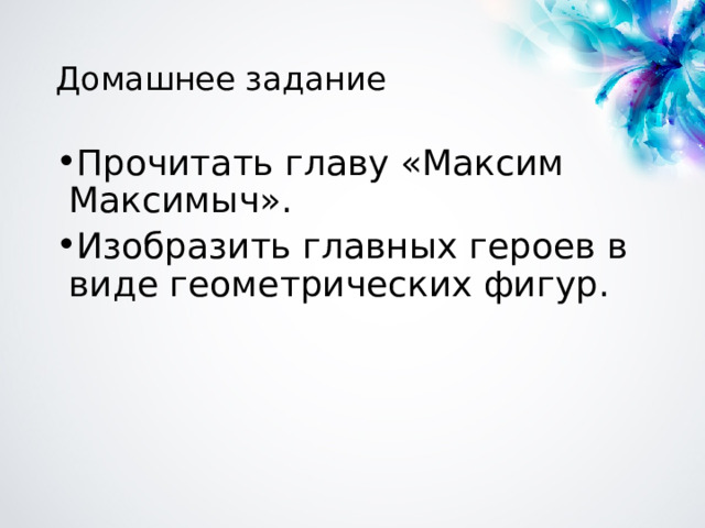 Домашнее задание Прочитать главу «Максим Максимыч». Изобразить главных героев в виде геометрических фигур. 