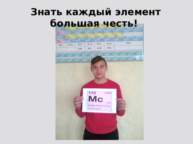 Знать каждый элемент большая честь! 