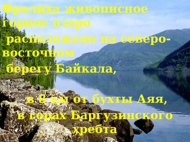 Фролиха живописное горное озеро  расположено на северо-восточном  берегу Байкала,  в 8 км от бухты Аяя, в горах Баргузинского хребта 