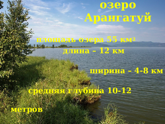 озеро Арангатуй  площадь озера 55 км 2  длина – 12 км  ширина – 4-8 км  средняя глубина 10-12 метров 
