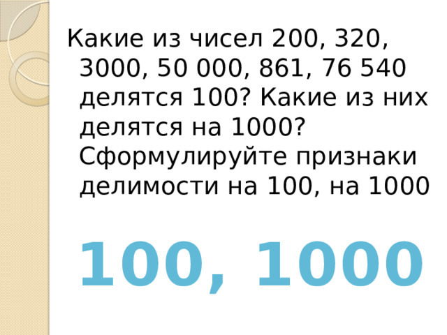 Какие из чисел 200, 320, 3000, 50 000, 861, 76 540 делятся 100? Какие из них делятся на 1000? Сформулируйте признаки делимости на 100, на 1000 100, 1000 