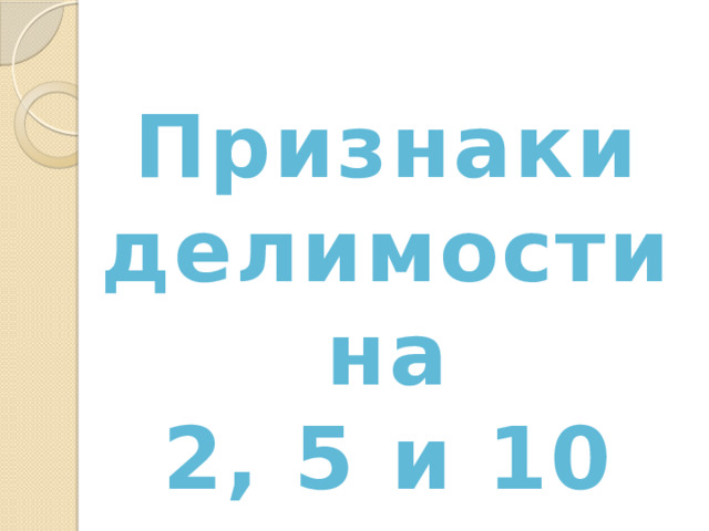 Признаки делимости на 2, 5 и 10 