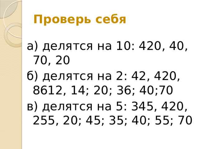 Проверь себя а) делятся на 10: 420, 40, 70, 20 б) делятся на 2: 42, 420, 8612, 14; 20; 36; 40;70 в) делятся на 5: 345, 420, 255, 20; 45; 35; 40; 55; 70 