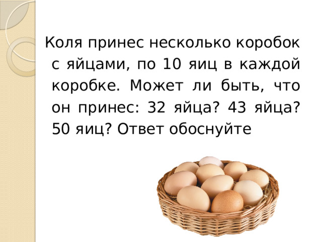 Коля принес несколько коробок с яйцами, по 10 яиц в каждой коробке. Может ли быть, что он принес: 32 яйца? 43 яйца? 50 яиц? Ответ обоснуйте 