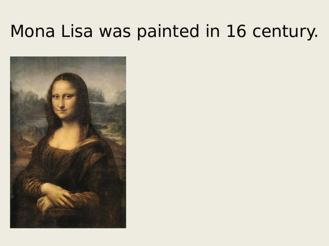 Mona Lisa was painted in 16 century. 