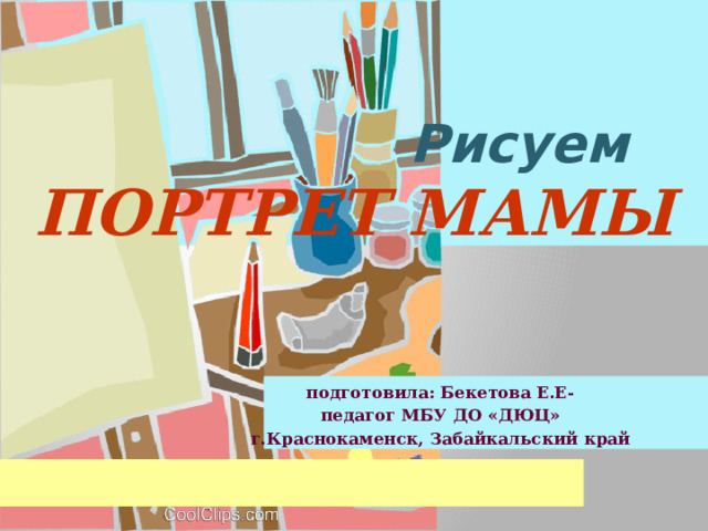  Рисуем  ПОРТРЕТ МАМЫ подготовила: Бекетова Е.Е- педагог МБУ ДО «ДЮЦ» г.Краснокаменск, Забайкальский край     
