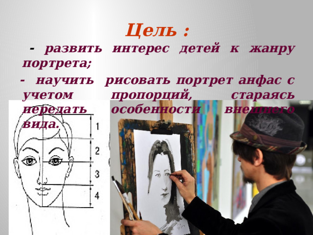 Цель :  - развить интерес детей к жанру портрета;  - научить рисовать портрет анфас с учетом пропорций, стараясь передать особенности внешнего вида.  