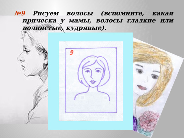 № 9 Рисуем волосы (вспомните, какая прическа у мамы, волосы гладкие или волнистые, кудрявые).  