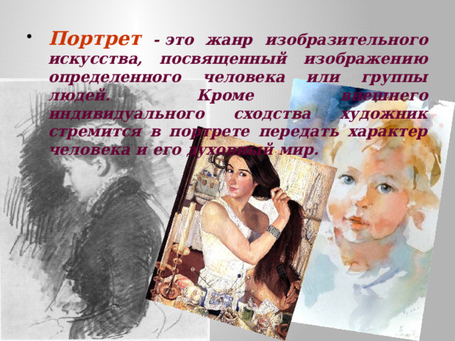 Портрет - это жанр изобразительного искусства, посвященный изображению определенного человека или группы людей. Кроме внешнего индивидуального сходства художник стремится в портрете передать характер человека и его духовный мир. 
