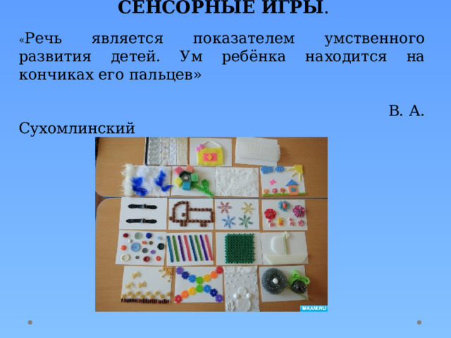  СЕНСОРНЫЕ ИГРЫ . « Речь является показателем умственного развития детей. Ум ребёнка находится на кончиках его пальцев»  В. А. Сухомлинский 