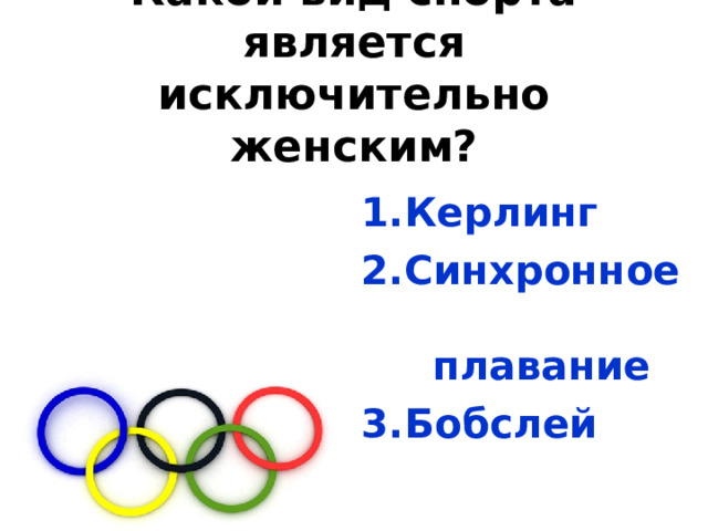 Какой вид спорта является исключительно женским? Керлинг Синхронное плавание Бобслей 