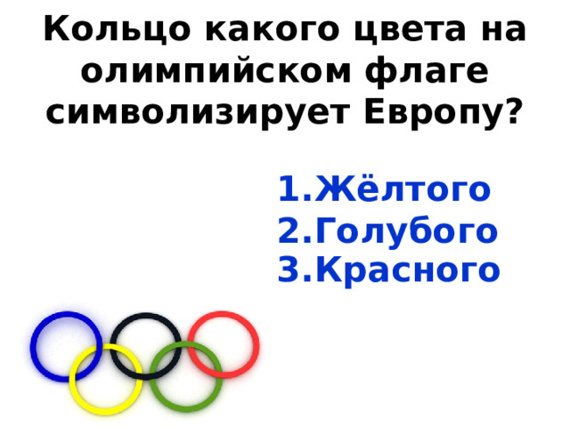 Кольцо какого цвета на олимпийском флаге символизирует Европу? Жёлтого Голубого Красного  