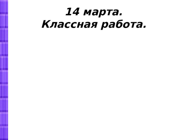 14 марта.  Классная работа. 