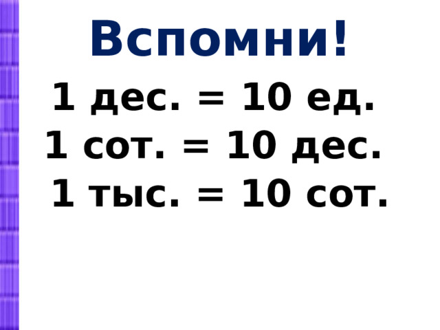 Вспомни! 1 дес. = 10 ед. 1 сот. = 10 дес. 1 тыс. = 10 сот. 