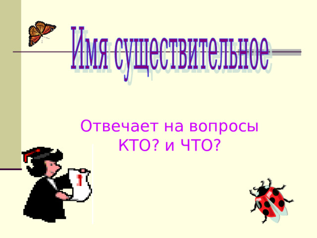 Отвечает на вопросы КТО? и ЧТО? 