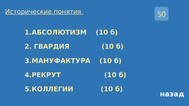 Исторические понятия 50 1.АБСОЛЮТИЗМ (10 б)   2. ГВАРДИЯ (10 б)   3.МАНУФАКТУРА (10 б)   4.РЕКРУТ (10 б)   5.КОЛЛЕГИИ (10 б) назад 