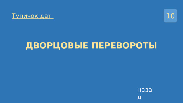 10 Тупичок дат ДВОРЦОВЫЕ ПЕРЕВОРОТЫ назад 