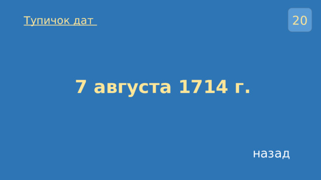 20 Тупичок дат   7 августа 1714 г.   назад 
